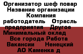 Организатор-шеф-повар › Название организации ­ Компания-работодатель › Отрасль предприятия ­ Другое › Минимальный оклад ­ 1 - Все города Работа » Вакансии   . Ненецкий АО,Каменка д.